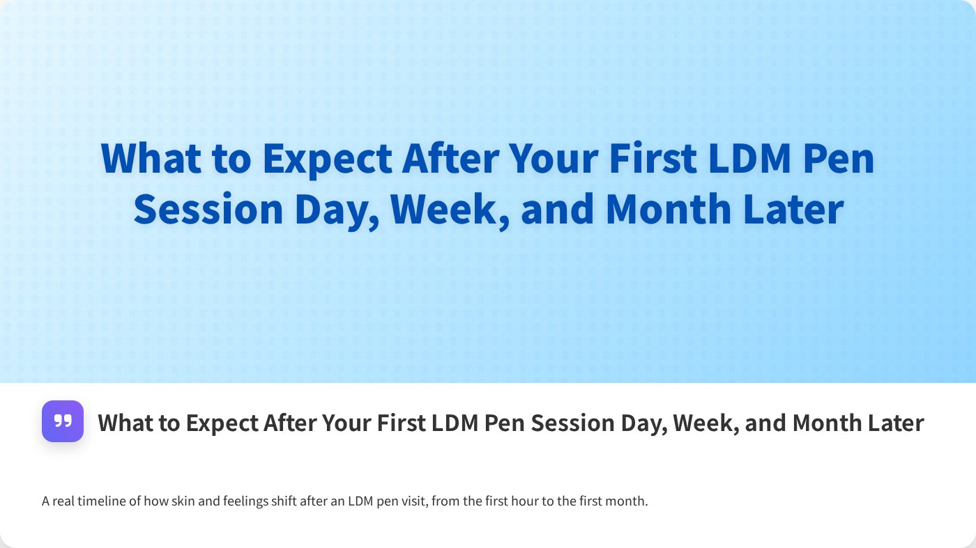 What to Expect After Your First LDM Pen Session Day, Week, and Month Later
